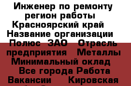 Инженер по ремонту(регион работы - Красноярский край) › Название организации ­ Полюс, ЗАО › Отрасль предприятия ­ Металлы › Минимальный оклад ­ 1 - Все города Работа » Вакансии   . Кировская обл.,Захарищево п.